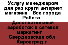 Услугу менеджером для раз крути интернет-магазина - Все города Работа » Дополнительный заработок и сетевой маркетинг   . Свердловская обл.,Кировград г.